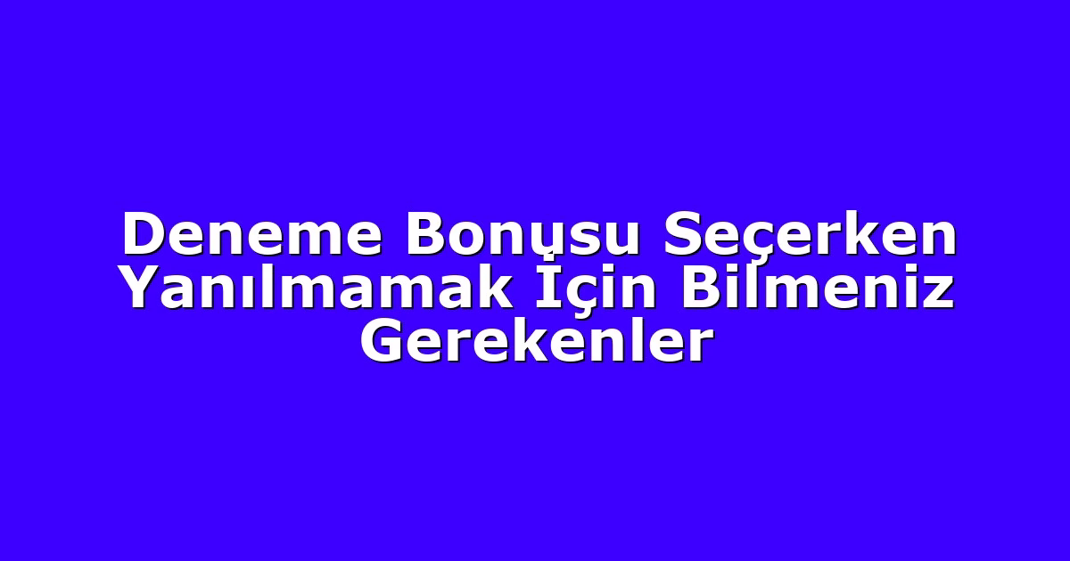 Deneme Bonusu Seçerken Yanılmamak İçin Bilmeniz Gerekenler