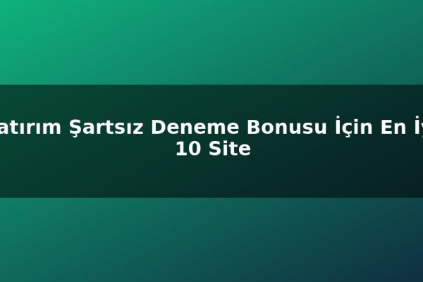 Yatırım Şartsız Deneme Bonusu İçin En İyi 10 Site