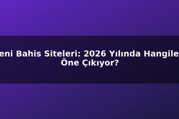 Yeni Bahis Siteleri: 2026 Yılında Hangileri Öne Çıkıyor?