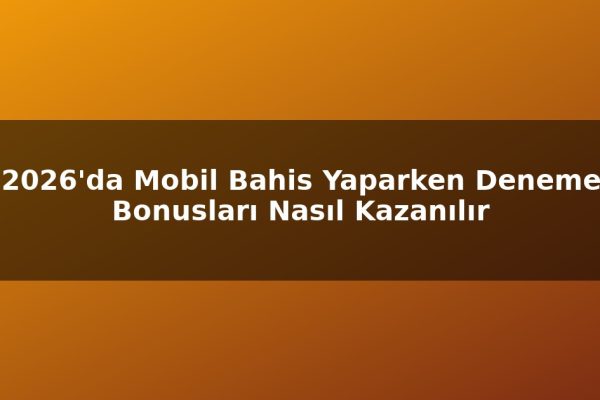 2026’da Mobil Bahis Yaparken Deneme Bonusları Nasıl Kazanılır